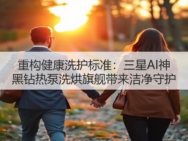 重构健康洗护标准：三星AI神 黑钻热泵洗烘旗舰带来洁净守护(图1)