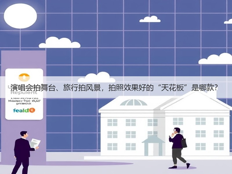 演唱会拍舞台、旅行拍风景，拍照效果好的“天花板”是哪款？