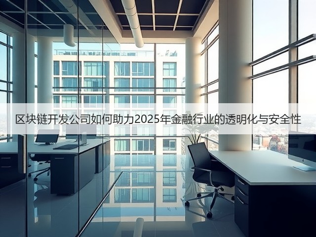 区块链开发公司如何助力2025年金融行业的透明化与安全性(图2) 区块链开发公司如何助力2025年金融行业的透明化与安全性(图2)