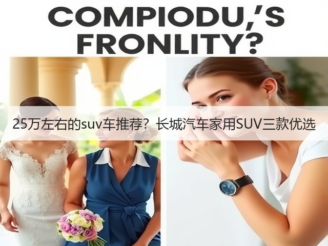 25万左右的suv车推荐?长城汽车家用SUV三款优选(图3) 25万左右的suv车推荐?长城汽车家用SUV三款优选(图3)