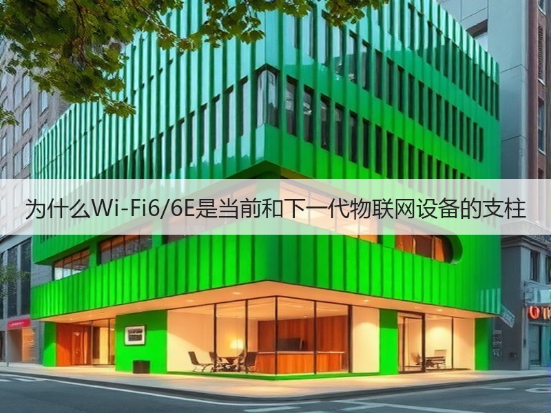 为什么Wi-Fi6/6E是当前和下一代物联网设备的支柱