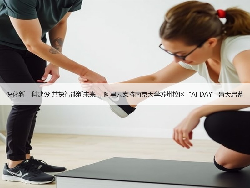 深化新工科建设 共探智能新未来 ，阿里云支持南京大学苏州校区