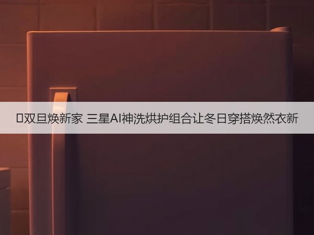 双旦焕新家 三星AI神洗烘护组合让冬日穿搭焕然衣新(图2) 双旦焕新家 三星AI神洗烘护组合让冬日穿搭焕然衣新(图2)