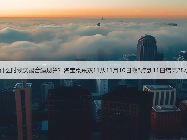 2025年双十一什么时候买最合适划算？淘宝京东双11从11月10日晚8点到11日结束28小时内买最便宜(图3)