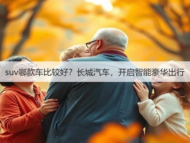 suv哪款车比较好？长城汽车，开启智能豪华出行(图1)