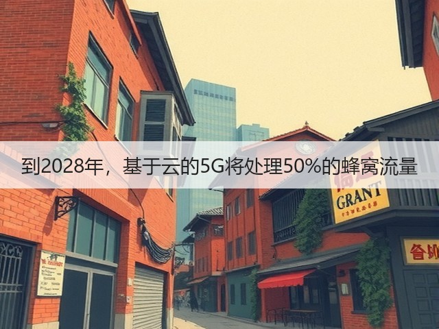 到2028年,基于云的5G将处理50%的蜂窝流量(图1) 到2028年,基于云的5G将处理50%的蜂窝流量(图1)