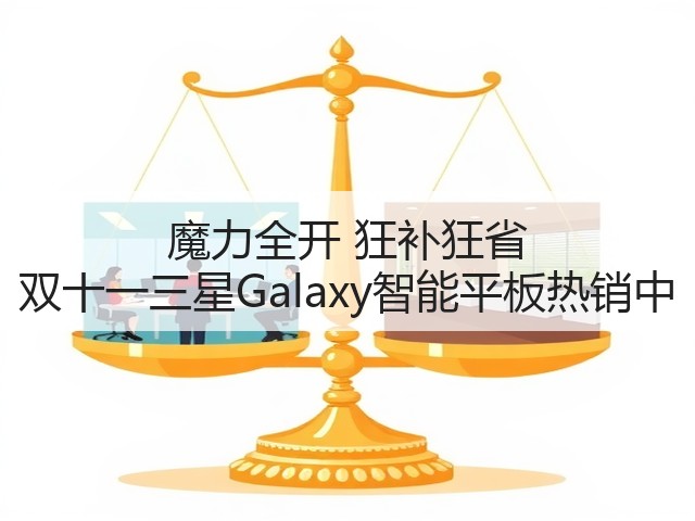 魔力全开 狂补狂省 双十一三星Galaxy智能平板热销中(图3) 魔力全开 狂补狂省 双十一三星Galaxy智能平板热销中(图3)