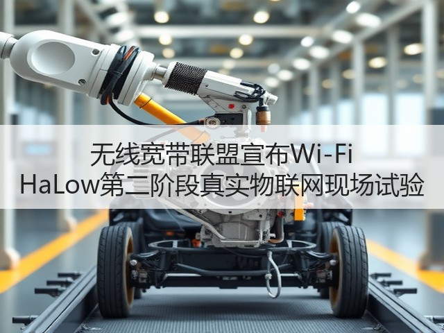 无线宽带联盟宣布Wi-Fi HaLow第二阶段真实物联网现场试验(图3) 无线宽带联盟宣布Wi-Fi HaLow第二阶段真实物联网现场试验(图3)