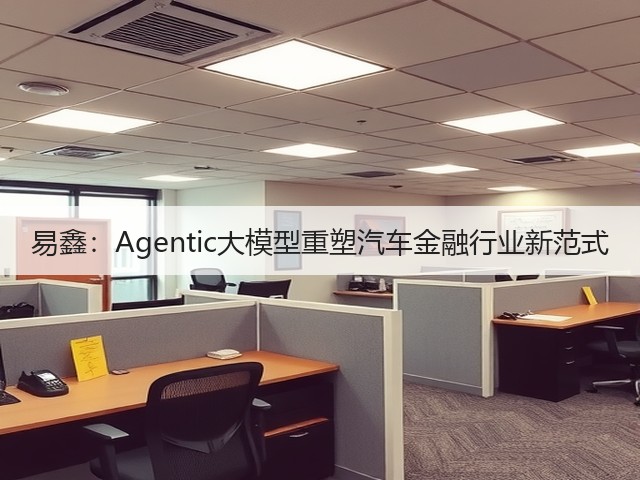 易鑫:Agentic大模型重塑汽车金融行业新范式(图3) 易鑫:Agentic大模型重塑汽车金融行业新范式(图3)
