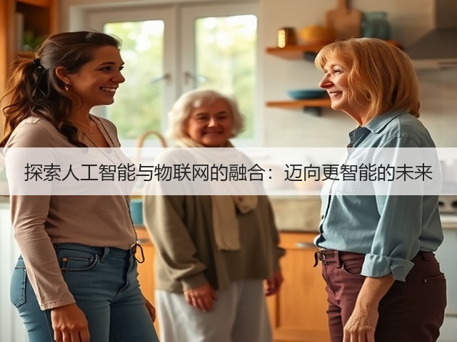 探索人工智能与物联网的融合:迈向更智能的未来(图1) 探索人工智能与物联网的融合:迈向更智能的未来(图1)