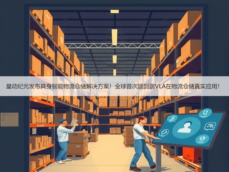 星动纪元发布具身智能物流仓储解决方案！全球首次端到端VLA在