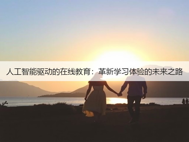 人工智能驱动的在线教育:革新学习体验的未来之路(图3) 人工智能驱动的在线教育:革新学习体验的未来之路(图3)