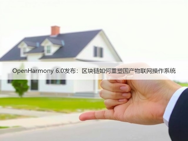 OpenHarmony 6.0发布:区块链如何重塑国产物联网操作系统(图2) OpenHarmony 6.0发布:区块链如何重塑国产物联网操作系统(图2)