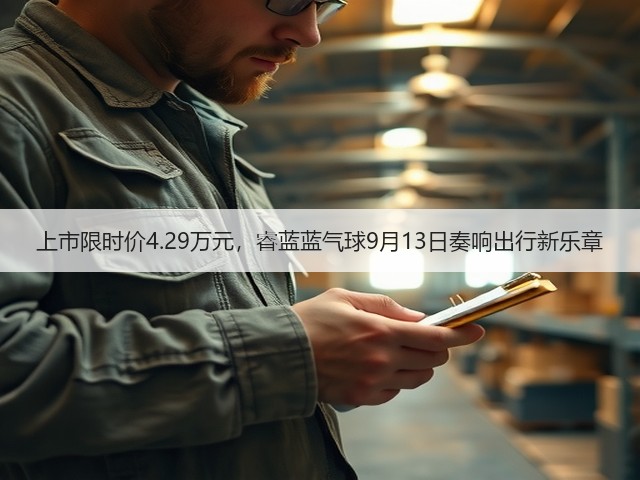 上市限时价4.29万元,睿蓝蓝气球9月13日奏响出行新乐章(图3) 上市限时价4.29万元,睿蓝蓝气球9月13日奏响出行新乐章(图3)
