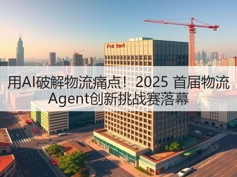 用AI破解物流痛点！2025 首届物流 Agent创新挑战赛
