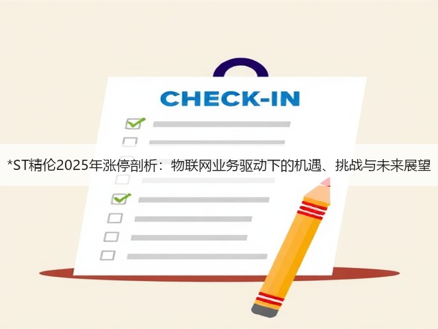 *ST精伦2025年涨停剖析:物联网业务驱动下的机遇、挑战与未来展望(图3) *ST精伦2025年涨停剖析:物联网业务驱动下的机遇、挑战与未来展望(图3)
