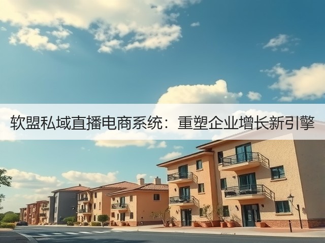 软盟私域直播电商系统:重塑企业增长新引擎(图2) 软盟私域直播电商系统:重塑企业增长新引擎(图2)