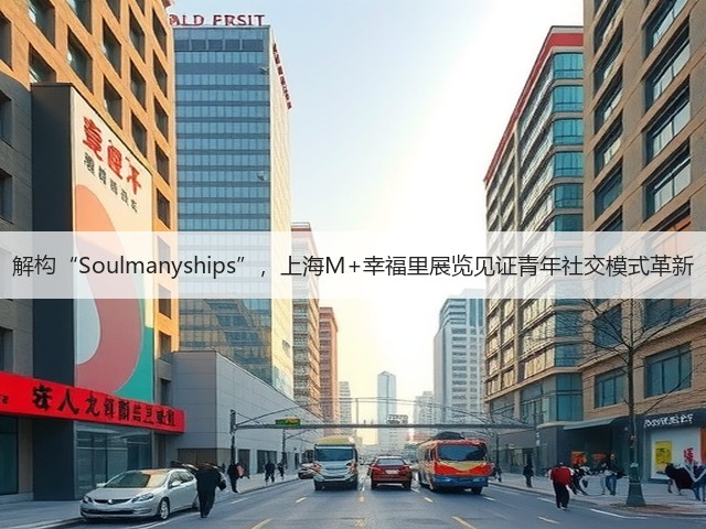 解构“Soulmanyships”,上海M+幸福里展览见证青年社交模式革新(图2) 解构“Soulmanyships”,上海M+幸福里展览见证青年社交模式革新(图2)