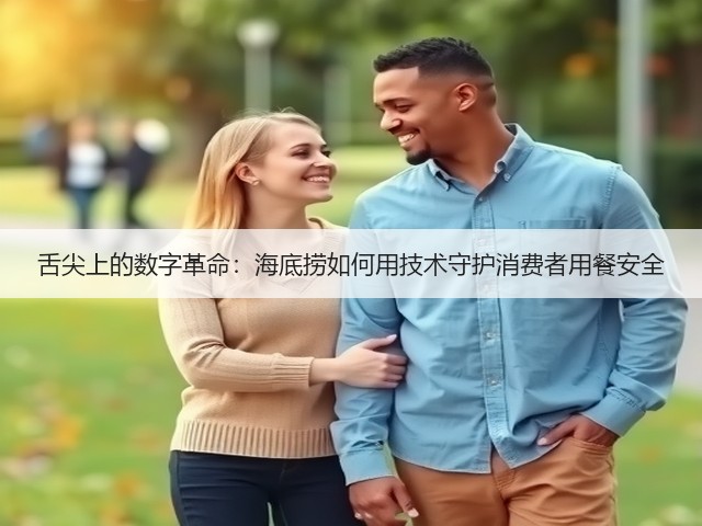 舌尖上的数字革命:海底捞如何用技术守护消费者用餐安全(图1) 舌尖上的数字革命:海底捞如何用技术守护消费者用餐安全(图1)
