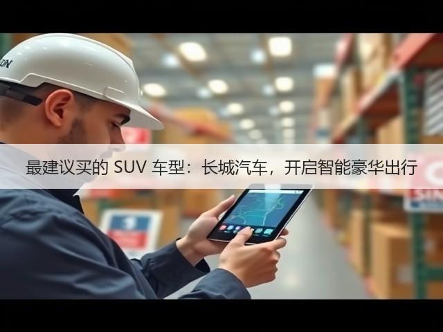 最建议买的 SUV 车型:长城汽车,开启智能豪华出行(图2) 最建议买的 SUV 车型:长城汽车,开启智能豪华出行(图2)