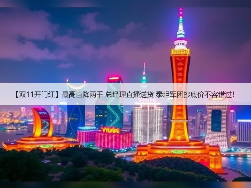 【双11开门红】最高直降两千 总经理直播送货 泰坦军团抄底价