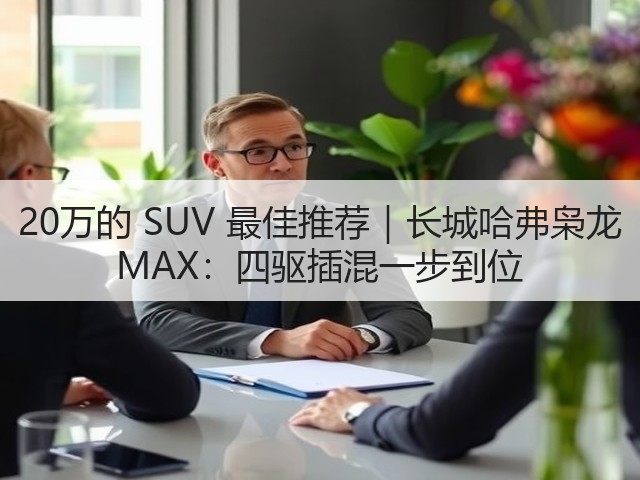 20万的 SUV 最佳推荐|长城哈弗枭龙 MAX:四驱插混一步到位(图2) 20万的 SUV 最佳推荐|长城哈弗枭龙 MAX:四驱插混一步到位(图2)