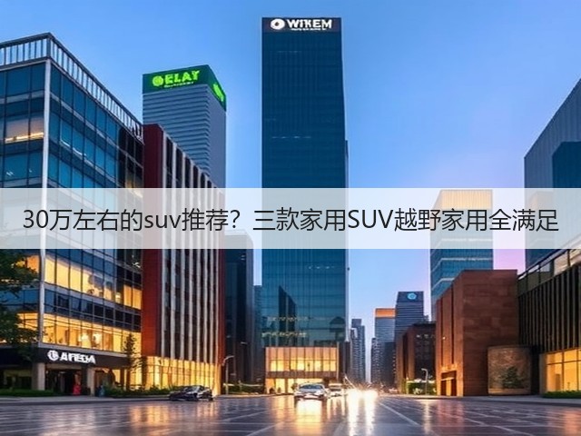 30万左右的suv推荐?三款家用SUV越野家用全满足(图1) 30万左右的suv推荐?三款家用SUV越野家用全满足(图1)