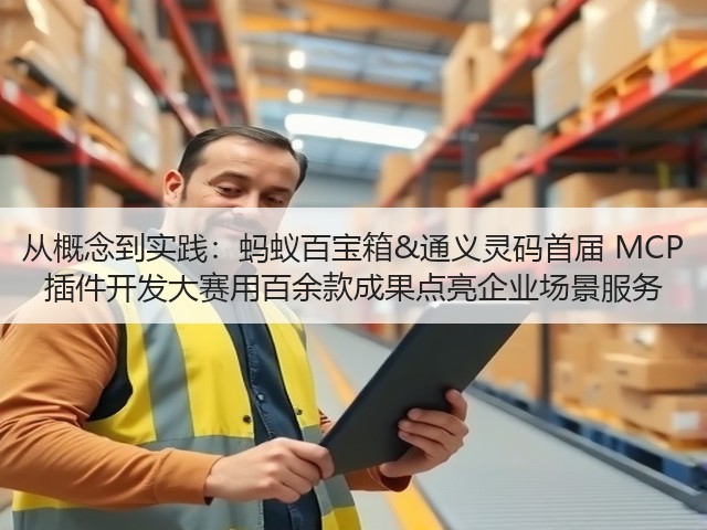 从概念到实践：蚂蚁百宝箱&通义灵码首届 MCP 插件开发大赛用百余款成果点亮企业场景服务(图2)