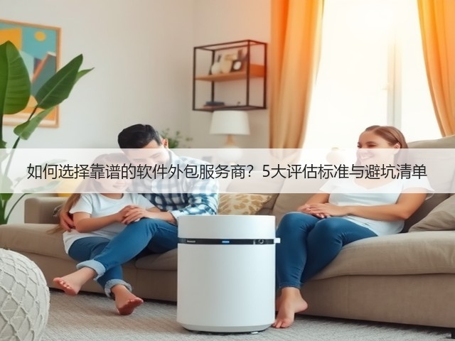 如何选择靠谱的软件外包服务商?5大评估标准与避坑清单(图1) 如何选择靠谱的软件外包服务商?5大评估标准与避坑清单(图1)