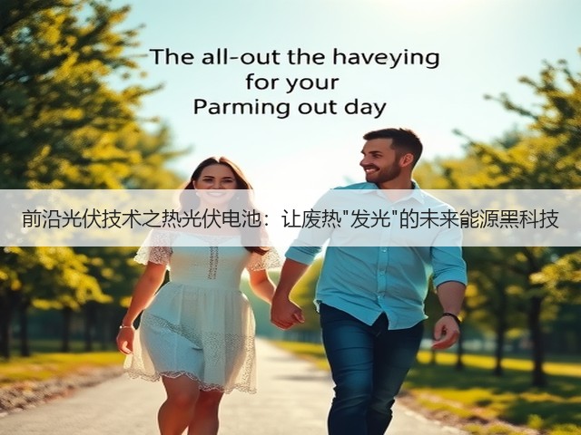 前沿光伏技术之热光伏电池:让废热发光的未来能源黑科技(图1) 前沿光伏技术之热光伏电池:让废热发光的未来能源黑科技(图1)