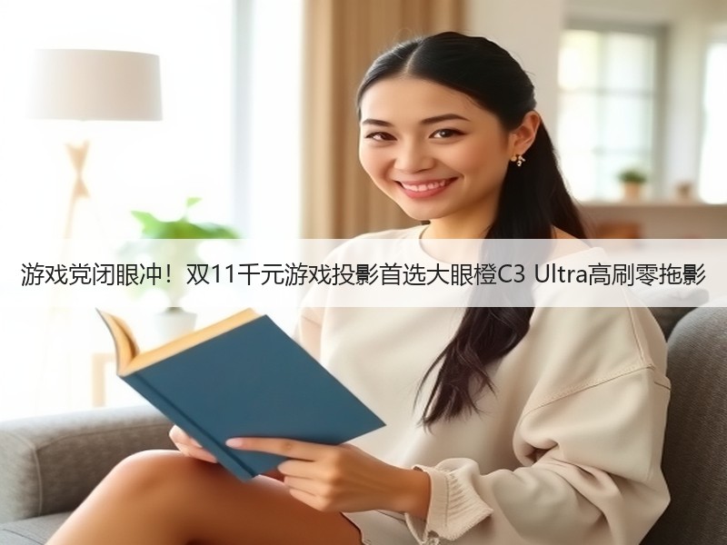 游戏党闭眼冲！双11千元游戏投影首选大眼橙C3 Ultra高