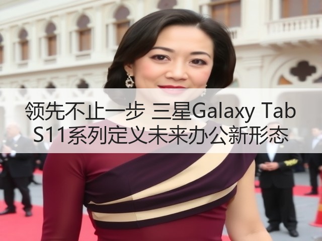 领先不止一步 三星Galaxy Tab S11系列定义未来办公新形态(图3)