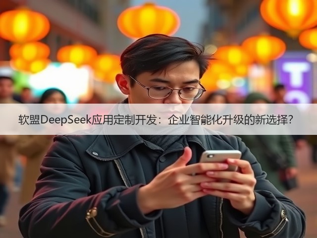 软盟DeepSeek应用定制开发:企业智能化升级的新选择?(图2) 软盟DeepSeek应用定制开发:企业智能化升级的新选择?(图2)
