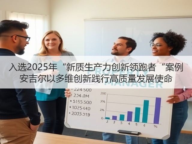 入选2025年“新质生产力创新领跑者“案例 安吉尔以多维创新践行高质量发展使命(图1)