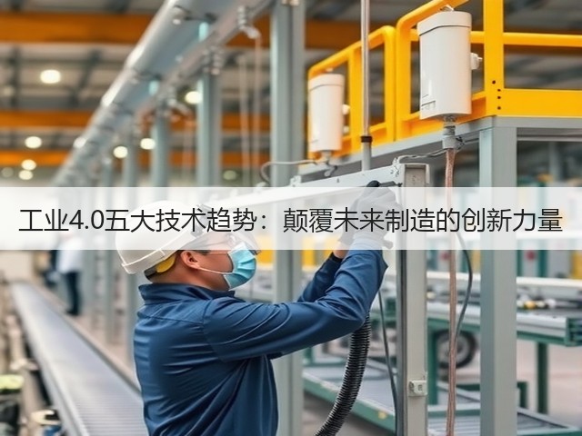 工业4.0五大技术趋势:颠覆未来制造的创新力量(图1) 工业4.0五大技术趋势:颠覆未来制造的创新力量(图1)