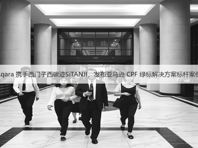 Aqara 携手西门子西碳迹SiTANJI，发布亚马逊 CPF 绿标解决方案标杆案例(图2)