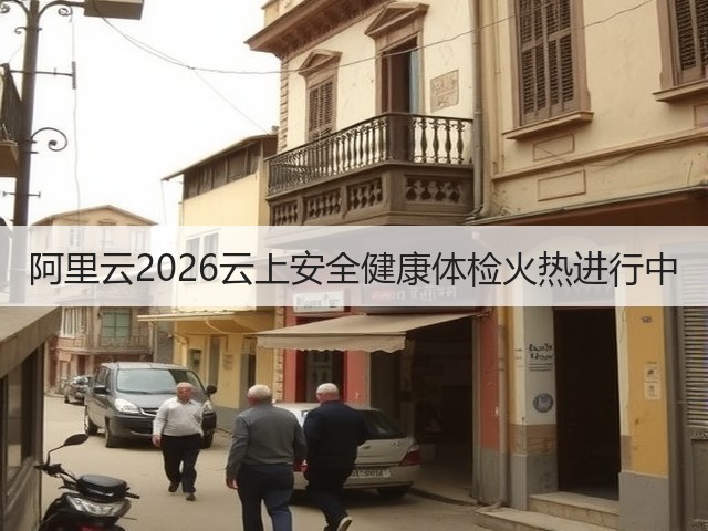 阿里云2026云上安全健康体检火热进行中(图1) 阿里云2026云上安全健康体检火热进行中(图1)