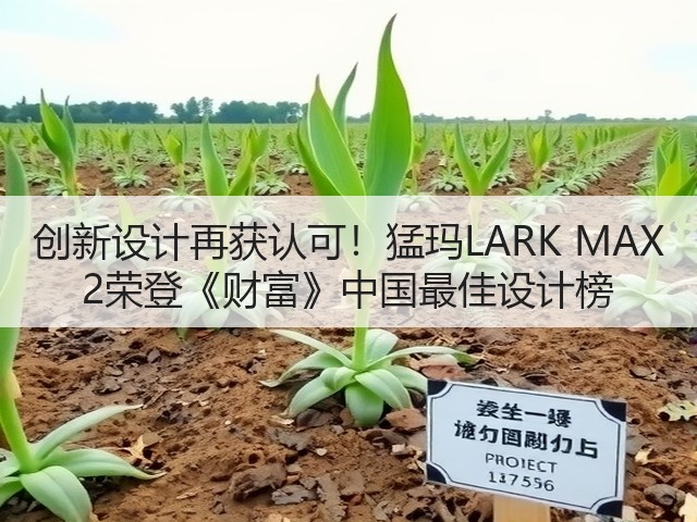 创新设计再获认可!猛玛LARK MAX 2荣登《财富》中国最佳设计榜(图1) 创新设计再获认可!猛玛LARK MAX 2荣登《财富》中国最佳设计榜(图1)