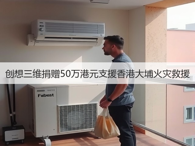 创想三维捐赠50万港元支援香港大埔火灾救援(图2) 创想三维捐赠50万港元支援香港大埔火灾救援(图2)