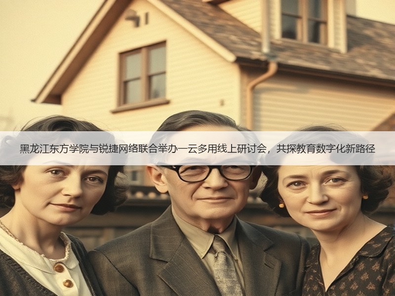 黑龙江东方学院与锐捷网络联合举办一云多用线上研讨会，共探教育