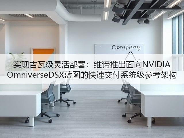 实现吉瓦级灵活部署:维谛推出面向NVIDIA OmniverseDSX蓝图的快速交付系统级参考架构(图2) 实现吉瓦级灵活部署:维谛推出面向NVIDIA OmniverseDSX蓝图的快速交付系统级参考架构(图2)
