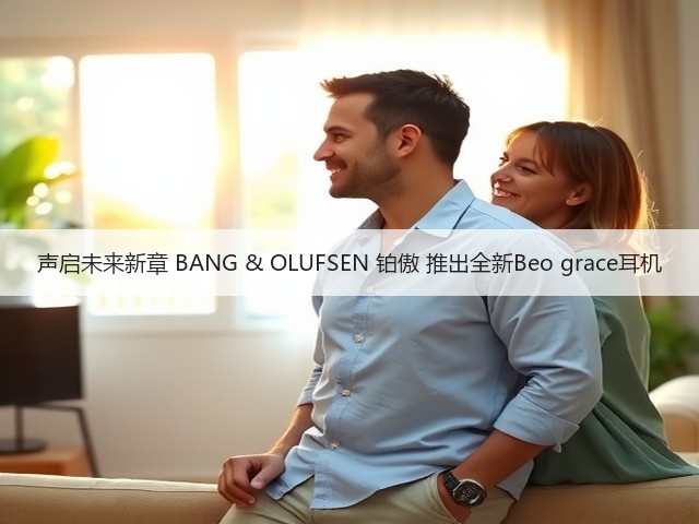 声启未来新章 BANG & OLUFSEN 铂傲 推出全新Beo grace耳机(图8)