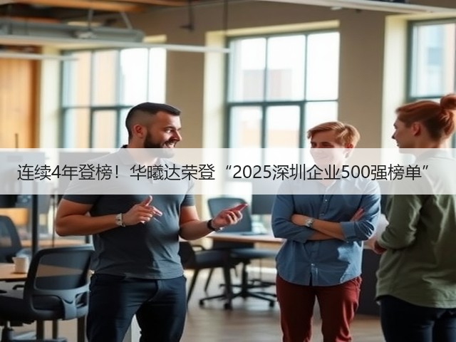 连续4年登榜!华曦达荣登“2025深圳企业500强榜单”(图1) 连续4年登榜!华曦达荣登“2025深圳企业500强榜单”(图1)