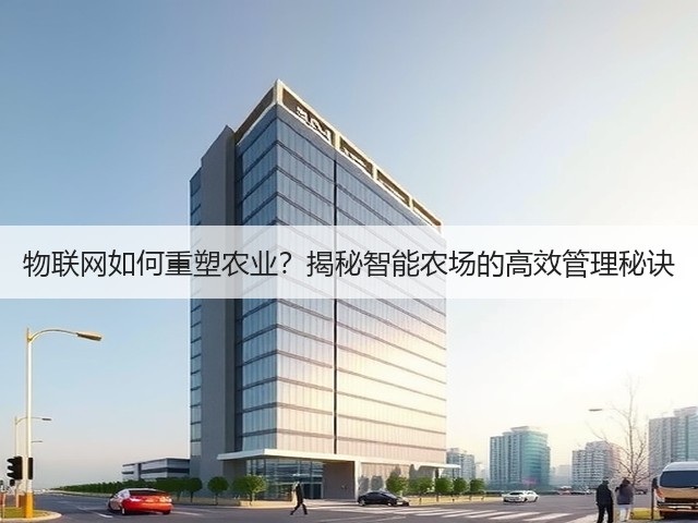 物联网如何重塑农业?揭秘智能农场的高效管理秘诀(图2) 物联网如何重塑农业?揭秘智能农场的高效管理秘诀(图2)