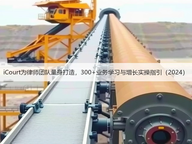 iCourt为律师团队量身打造,300+业务学习与增长实操指引(2024)(图1) iCourt为律师团队量身打造,300+业务学习与增长实操指引(2024)(图1)