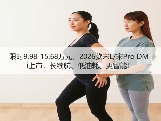 限时9.98-15.68万元,2026款宋L/宋Pro DM-i上市,长续航、低油耗、更智能!(图1) 限时9.98-15.68万元,2026款宋L/宋Pro DM-i上市,长续航、低油耗、更智能!(图1)