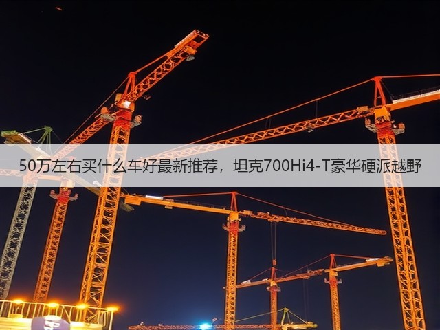 50万左右买什么车好最新推荐,坦克700Hi4-T豪华硬派越野(图3) 50万左右买什么车好最新推荐,坦克700Hi4-T豪华硬派越野(图3)