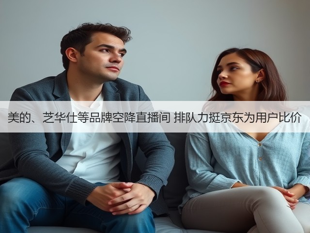 美的、芝华仕等品牌空降直播间 排队力挺京东为用户比价(图2) 美的、芝华仕等品牌空降直播间 排队力挺京东为用户比价(图2)