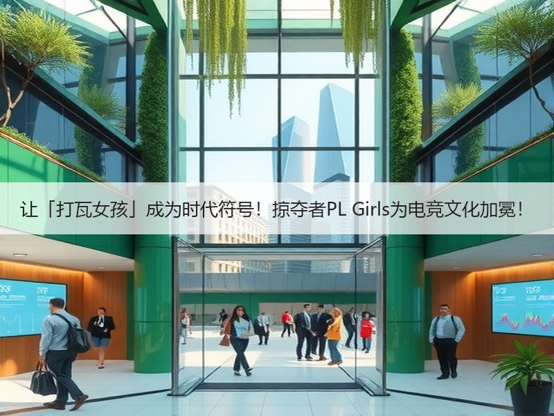 让「打瓦女孩」成为时代符号！掠夺者PL Girls为电竞文化