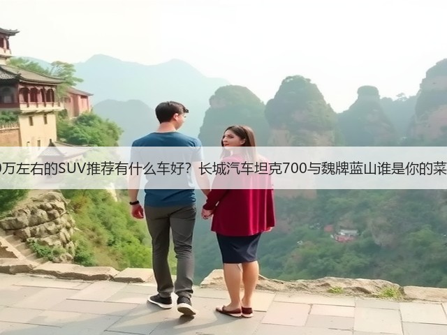 40万左右的SUV推荐有什么车好?长城汽车坦克700与魏牌蓝山谁是你的菜?(图1) 40万左右的SUV推荐有什么车好?长城汽车坦克700与魏牌蓝山谁是你的菜?(图1)
